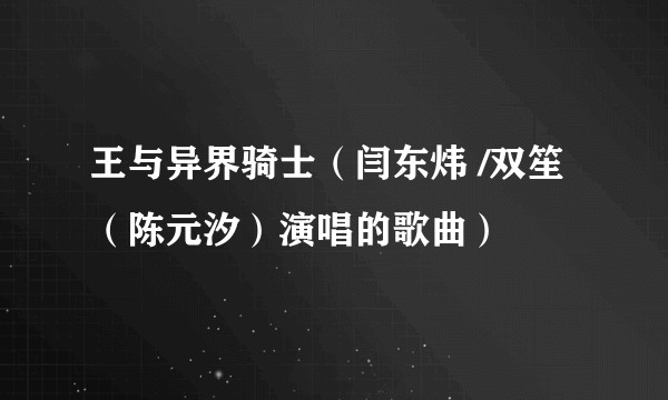 王与异界骑士(闫东炜 /双笙 (陈元汐)演唱的歌曲)