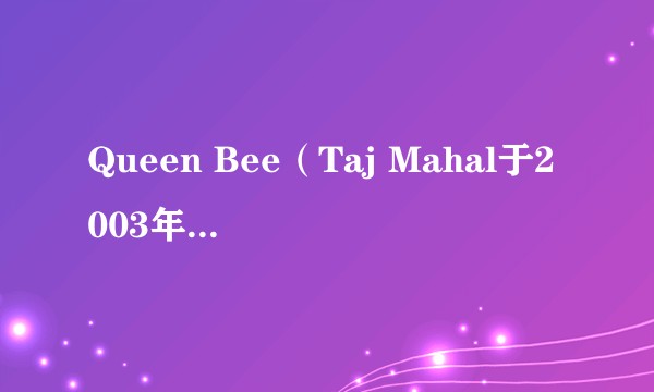 Queen Bee(Taj Mahal于2003年发行的单曲)