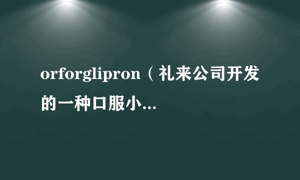 orforglipron（礼来公司开发的一种口服小分子GLP-1受体激动剂）