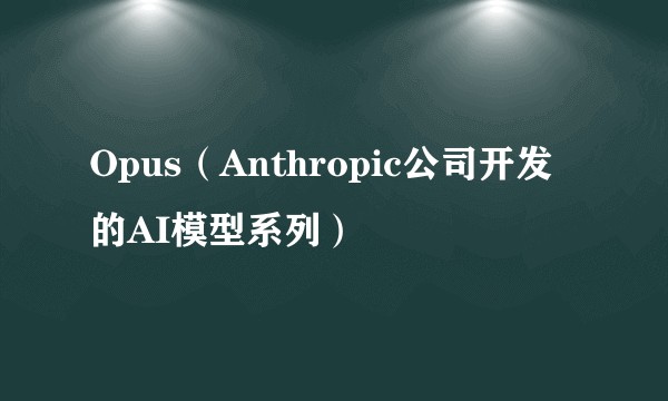 Opus(Anthropic公司开发的AI模型系列)