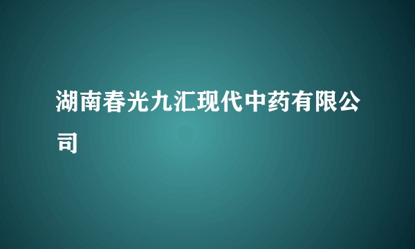 湖南春光九汇现代中药有限公司