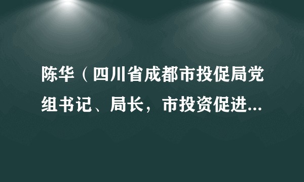 陈华(四川省成都市投促局党组书记、局长,市投资促进中心主任(兼))