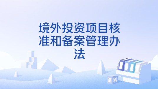 境外投资项目核准和备案管理办法