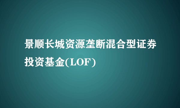 景顺长城资源垄断混合型证券投资基金(LOF)