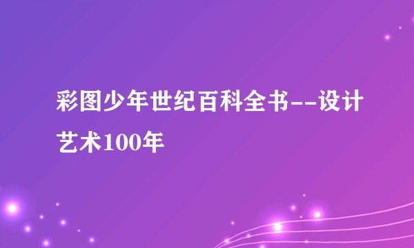 彩图少年世纪百科全书--设计艺术100年