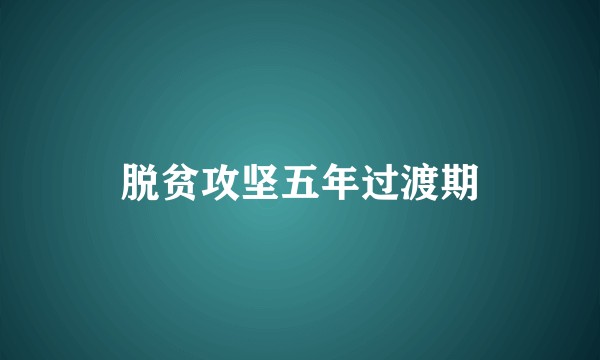 脱贫攻坚五年过渡期