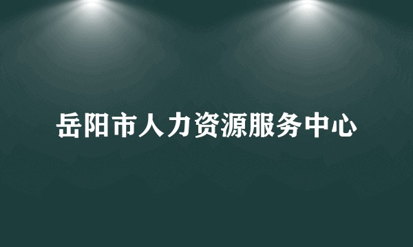 岳阳市人力资源服务中心