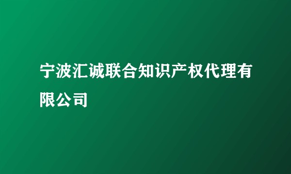 宁波汇诚联合知识产权代理有限公司