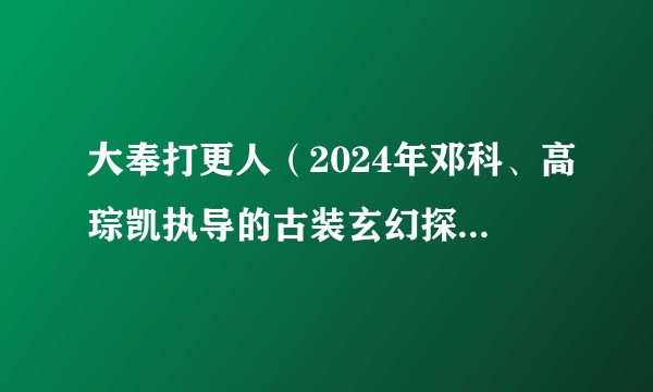 大奉打更人（2024年邓科、高琮凯执导的古装玄幻探案喜剧）