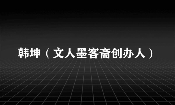 韩坤（文人墨客斋创办人）