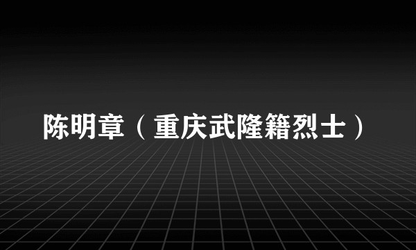 陈明章（重庆武隆籍烈士）