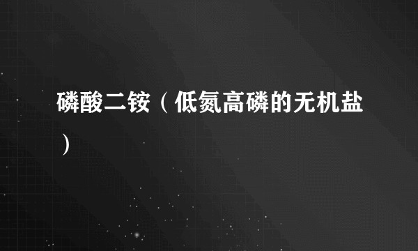 磷酸二铵（低氮高磷的无机盐）