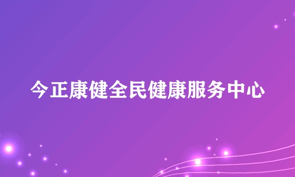 今正康健全民健康服务中心