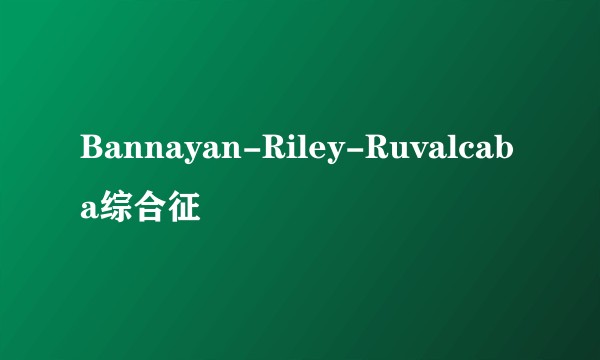 Bannayan-Riley-Ruvalcaba综合征