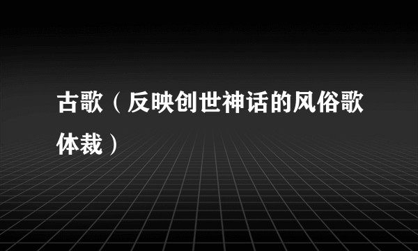 古歌（反映创世神话的风俗歌体裁）