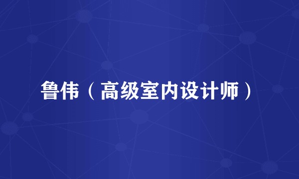 鲁伟（高级室内设计师）