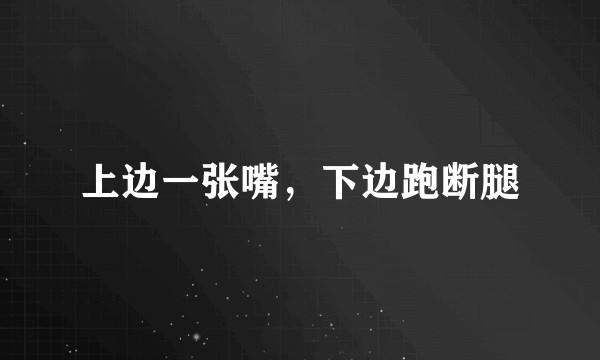 上边一张嘴，下边跑断腿