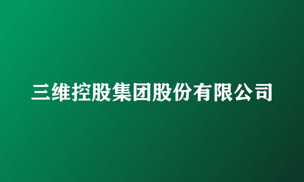 三维控股集团股份有限公司