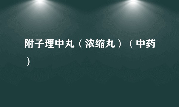 附子理中丸（浓缩丸）（中药）