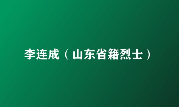 李连成（山东省籍烈士）