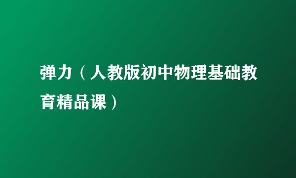 弹力（人教版初中物理基础教育精品课）