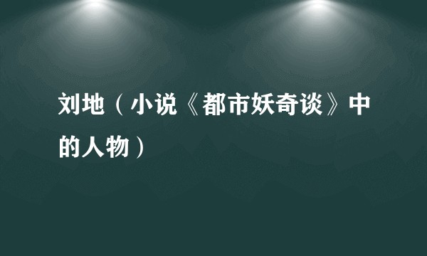 刘地（小说《都市妖奇谈》中的人物）