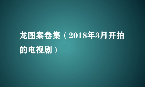 龙图案卷集(2018年3月开拍的电视剧)