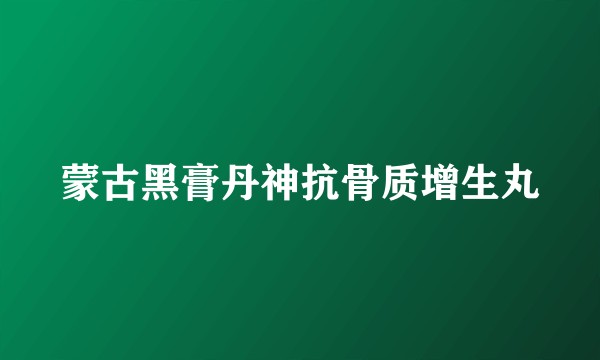 蒙古黑膏丹神抗骨质增生丸