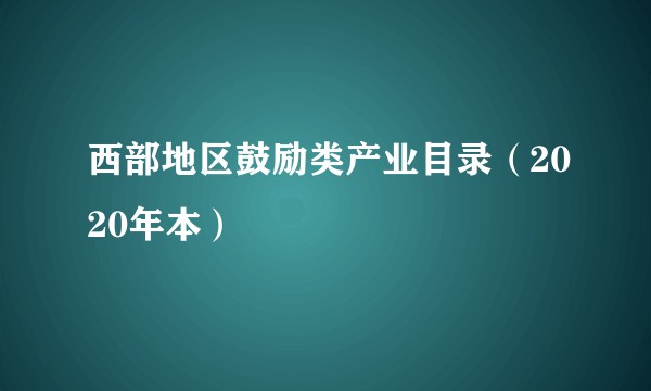 西部地区鼓励类产业目录(2020年本)