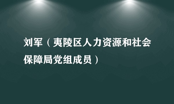 刘军（夷陵区人力资源和社会保障局党组成员）