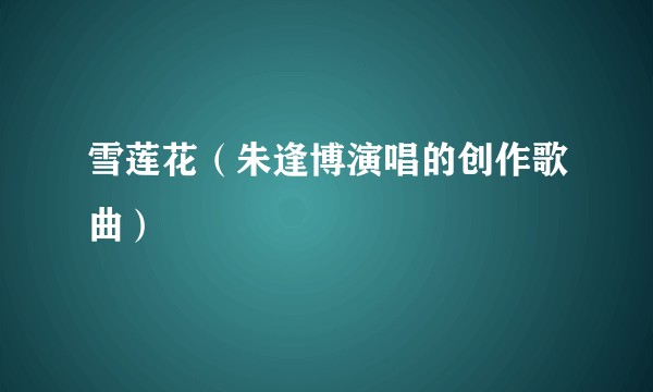 雪莲花（朱逢博演唱的创作歌曲）