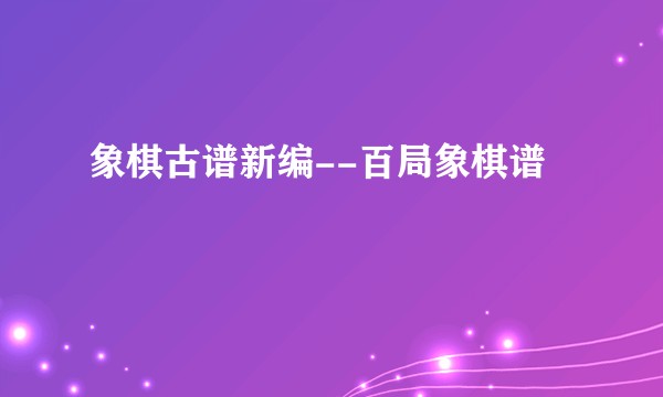 象棋古谱新编--百局象棋谱