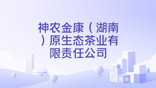 神农金康（湖南）原生态茶业有限责任公司