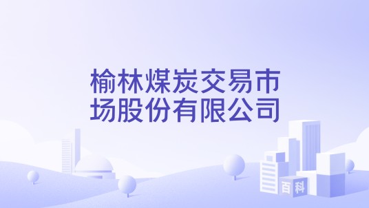 榆林煤炭交易市场股份有限公司