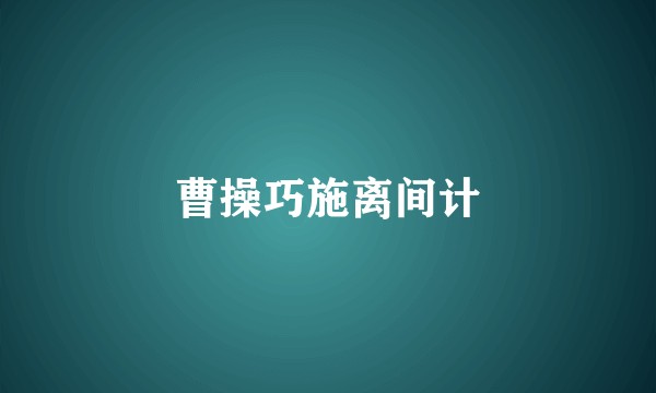 曹操巧施离间计