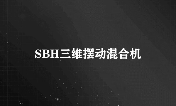 SBH三维摆动混合机