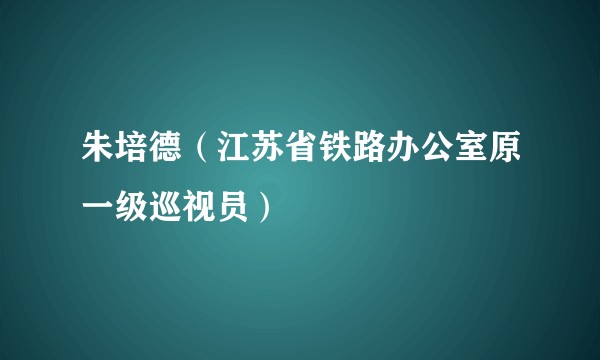 朱培德(江苏省铁路办公室原一级巡视员)