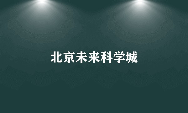 北京未来科学城
