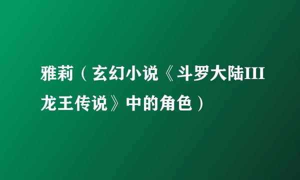 雅莉（玄幻小说《斗罗大陆III龙王传说》中的角色）