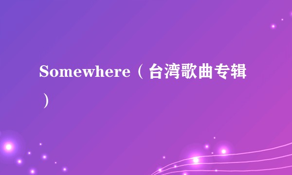 Somewhere（台湾歌曲专辑）
