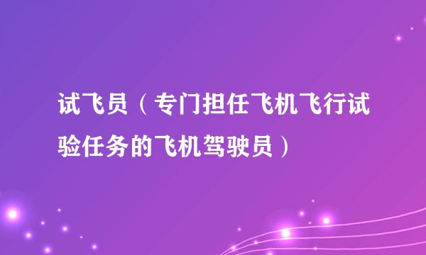 试飞员（专门担任飞机飞行试验任务的飞机驾驶员）