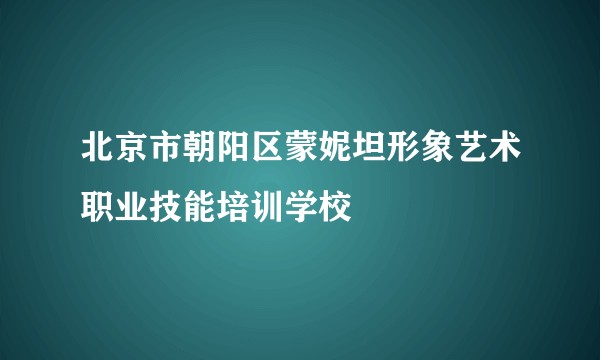 北京市朝阳区蒙妮坦形象艺术职业技能培训学校