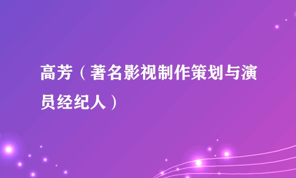 高芳（著名影视制作策划与演员经纪人）