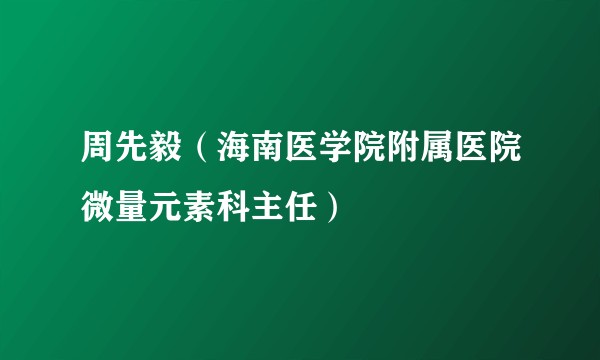 周先毅（海南医学院附属医院微量元素科主任）