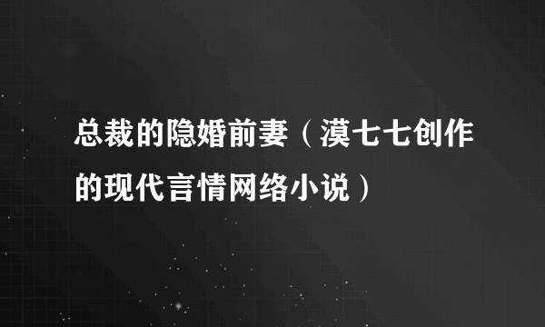 总裁的隐婚前妻（漠七七创作的现代言情网络小说）