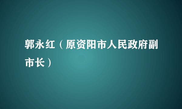 郭永红（原资阳市人民政府副市长）