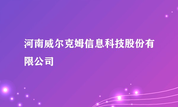 河南威尔克姆信息科技股份有限公司