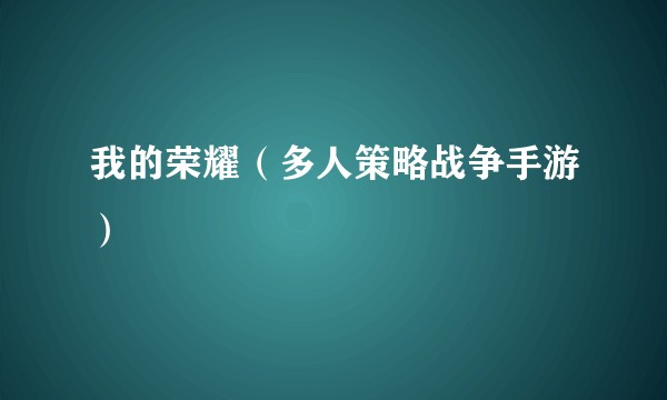 我的荣耀（多人策略战争手游）