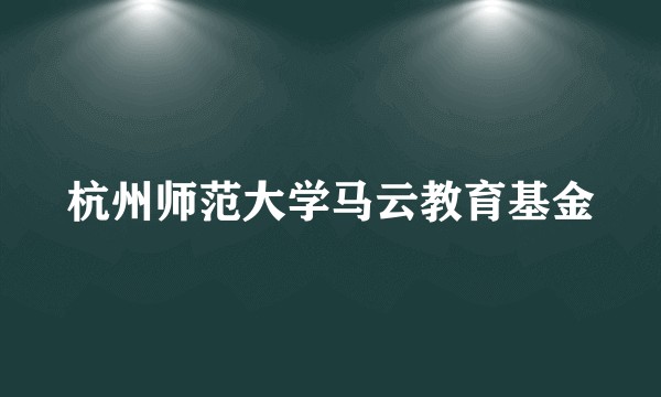 杭州师范大学马云教育基金