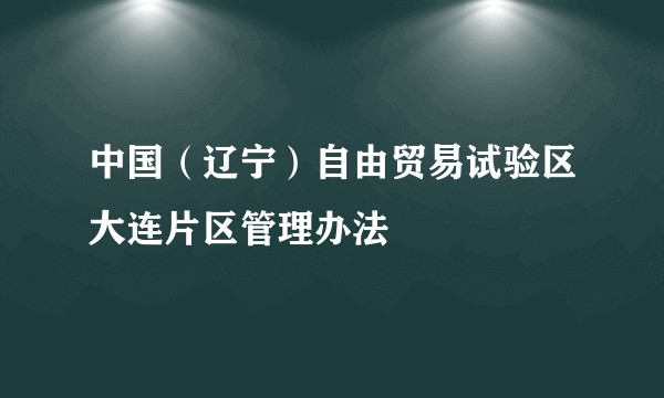 中国(辽宁)自由贸易试验区大连片区管理办法